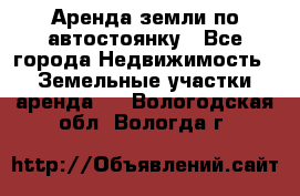 Аренда земли по автостоянку - Все города Недвижимость » Земельные участки аренда   . Вологодская обл.,Вологда г.